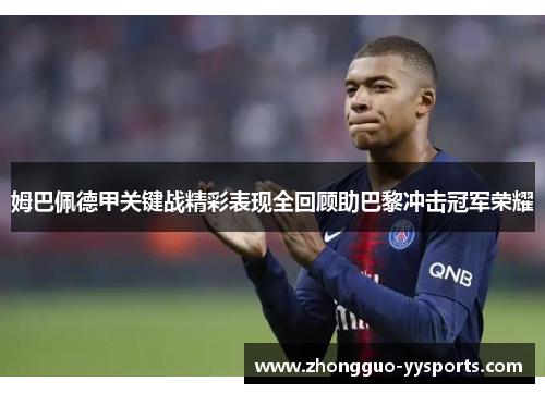 姆巴佩德甲关键战精彩表现全回顾助巴黎冲击冠军荣耀 姆巴佩德甲关键战精彩表现全回顾助巴黎冲击冠军荣耀