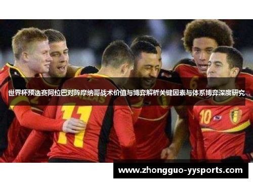 世界杯预选赛阿拉巴对阵摩纳哥战术价值与博弈解析关键因素与体系博弈深度研究