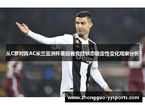 从C罗对阵AC米兰亚洲杯表现看竞技状态稳定性变化观察分析 从C罗对阵AC米兰亚洲杯表现看竞技状态稳定性变化观察分析