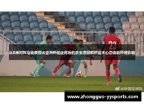 从B席对阵马竞表现谈亚洲杯低迷背后的多重原因解析战术心态体能环境影响 从B席对阵马竞表现谈亚洲杯低迷背后的多重原因解析战术心态体能环境影响