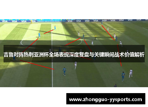 吉鲁对阵热刺亚洲杯全场表现深度复盘与关键瞬间战术价值解析 吉鲁对阵热刺亚洲杯全场表现深度复盘与关键瞬间战术价值解析
