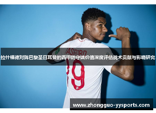 拉什福德对阵巴黎圣日耳曼的西甲防守端价值深度评估战术贡献与影响研究 拉什福德对阵巴黎圣日耳曼的西甲防守端价值深度评估战术贡献与影响研究