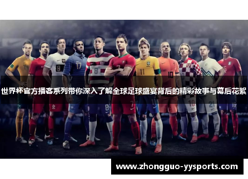 世界杯官方播客系列带你深入了解全球足球盛宴背后的精彩故事与幕后花絮 世界杯官方播客系列带你深入了解全球足球盛宴背后的精彩故事与幕后花絮