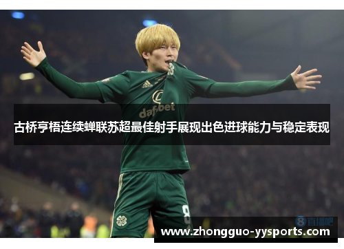 古桥亨梧连续蝉联苏超最佳射手展现出色进球能力与稳定表现 古桥亨梧连续蝉联苏超最佳射手展现出色进球能力与稳定表现