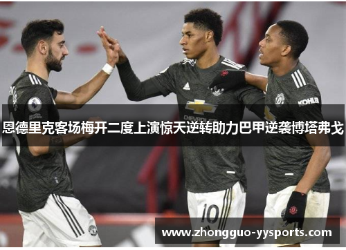 恩德里克客场梅开二度上演惊天逆转助力巴甲逆袭博塔弗戈 恩德里克客场梅开二度上演惊天逆转助力巴甲逆袭博塔弗戈