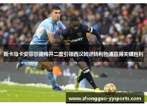 斯卡马卡安菲尔德梅开二度引领西汉姆逆转利物浦赢得关键胜利 斯卡马卡安菲尔德梅开二度引领西汉姆逆转利物浦赢得关键胜利