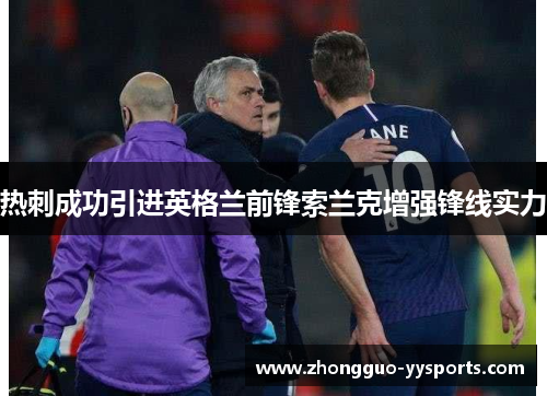 热刺成功引进英格兰前锋索兰克增强锋线实力 热刺成功引进英格兰前锋索兰克增强锋线实力