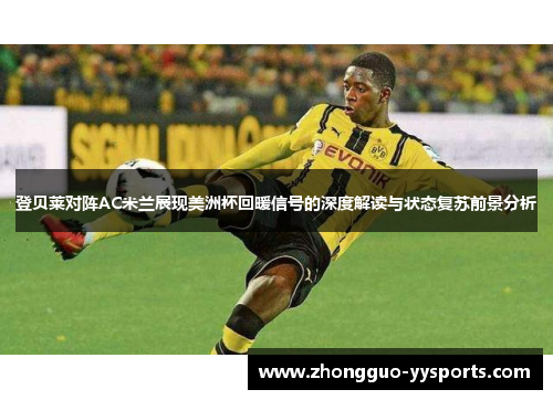 登贝莱对阵AC米兰展现美洲杯回暖信号的深度解读与状态复苏前景分析 登贝莱对阵AC米兰展现美洲杯回暖信号的深度解读与状态复苏前景分析