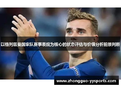 以格列兹曼国家队赛事表现为核心的状态评估与价值分析前景判断