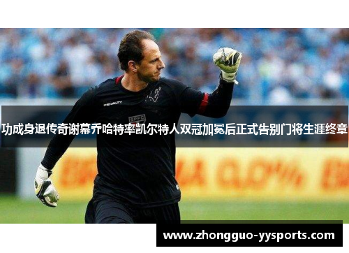 功成身退传奇谢幕乔哈特率凯尔特人双冠加冕后正式告别门将生涯终章