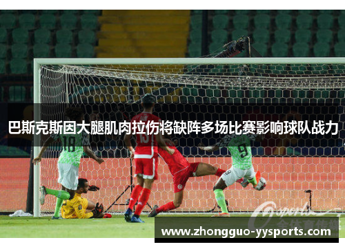 巴斯克斯因大腿肌肉拉伤将缺阵多场比赛影响球队战力