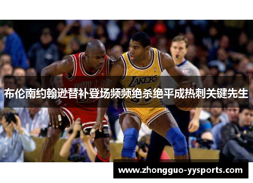 布伦南约翰逊替补登场频频绝杀绝平成热刺关键先生