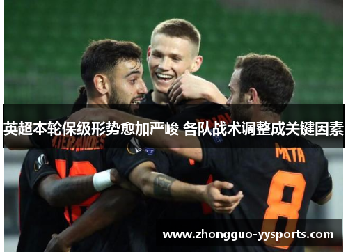 英超本轮保级形势愈加严峻 各队战术调整成关键因素 英超本轮保级形势愈加严峻 各队战术调整成关键因素
