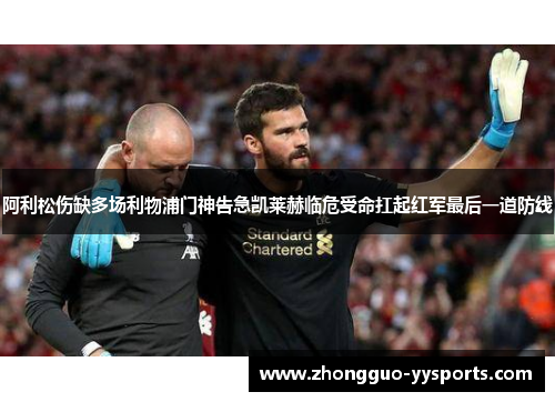 阿利松伤缺多场利物浦门神告急凯莱赫临危受命扛起红军最后一道防线 阿利松伤缺多场利物浦门神告急凯莱赫临危受命扛起红军最后一道防线