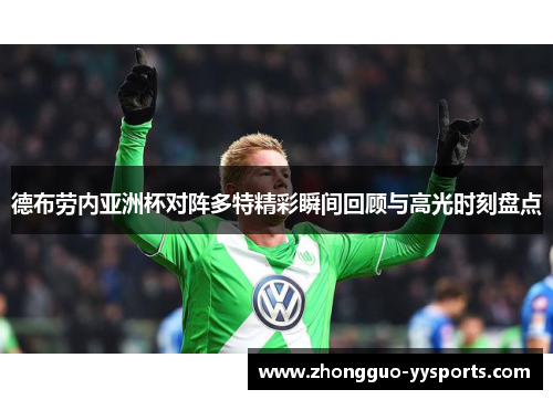 德布劳内亚洲杯对阵多特精彩瞬间回顾与高光时刻盘点 德布劳内亚洲杯对阵多特精彩瞬间回顾与高光时刻盘点