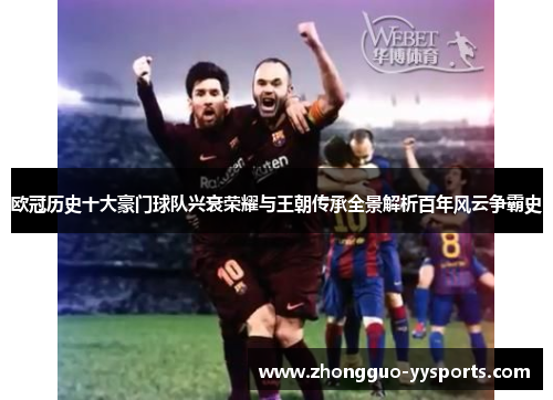 欧冠历史十大豪门球队兴衰荣耀与王朝传承全景解析百年风云争霸史 欧冠历史十大豪门球队兴衰荣耀与王朝传承全景解析百年风云争霸史