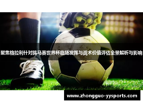 聚焦格拉利什对阵马赛世界杯临场发挥与战术价值评估全景解析与影响 聚焦格拉利什对阵马赛世界杯临场发挥与战术价值评估全景解析与影响