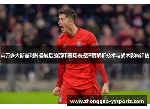 莱万多夫斯基对阵曼城后的西甲赛场表现深度解析技术与战术影响评估 莱万多夫斯基对阵曼城后的西甲赛场表现深度解析技术与战术影响评估