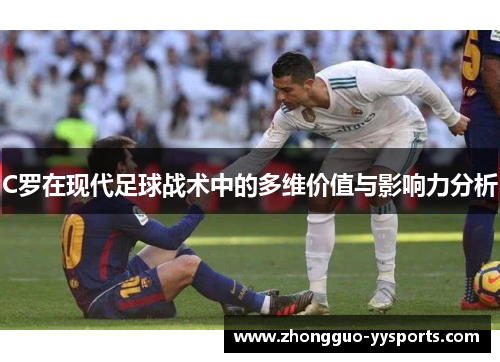 C罗在现代足球战术中的多维价值与影响力分析