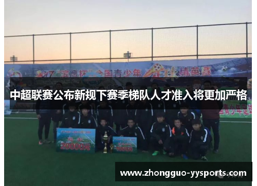 中超联赛公布新规下赛季梯队人才准入将更加严格