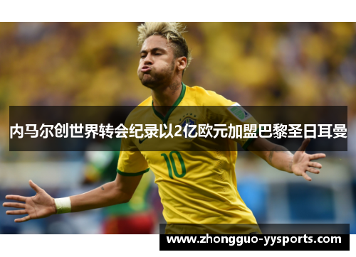 内马尔创世界转会纪录以2亿欧元加盟巴黎圣日耳曼