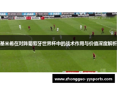 基米希在对阵葡萄牙世界杯中的战术作用与价值深度解析