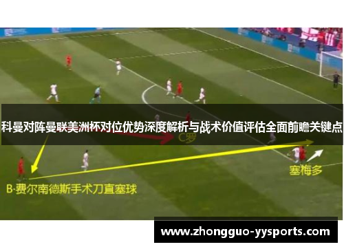 科曼对阵曼联美洲杯对位优势深度解析与战术价值评估全面前瞻关键点 科曼对阵曼联美洲杯对位优势深度解析与战术价值评估全面前瞻关键点