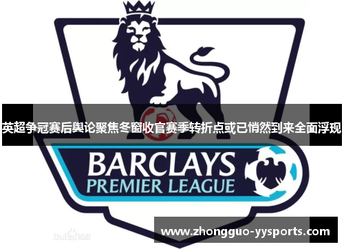 英超争冠赛后舆论聚焦冬窗收官赛季转折点或已悄然到来全面浮现 英超争冠赛后舆论聚焦冬窗收官赛季转折点或已悄然到来全面浮现