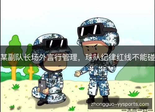 某副队长场外言行管理，球队纪律红线不能碰