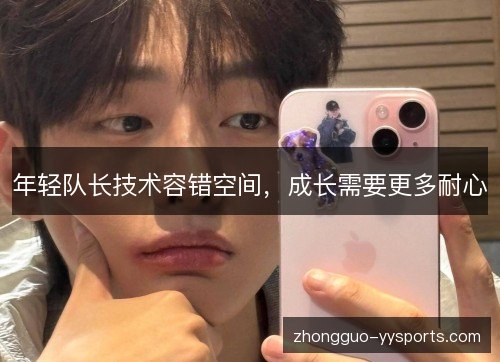 年轻队长技术容错空间，成长需要更多耐心